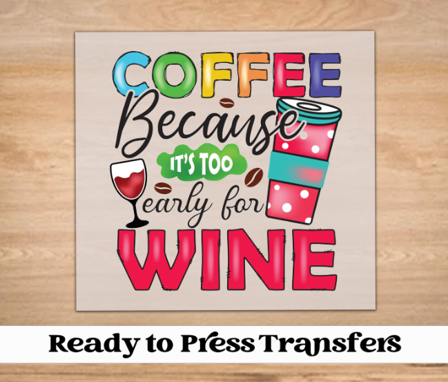DTF Transfer, Coffee Because It's Too Early For Wine | Ready to Press Transfers